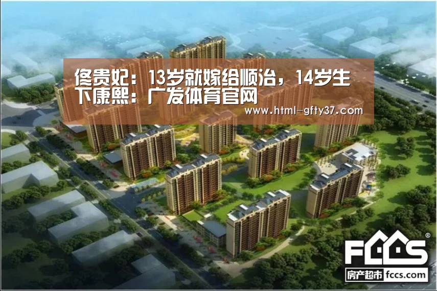 佟贵妃:13岁就嫁给顺治,14岁生下康熙:广发体育官网(图3) 广发体育官网