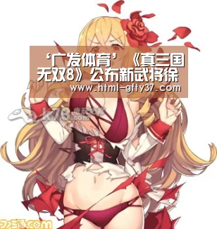 ‘广发体育’《真三国无双8》公布新武将徐盛人设 帅气的江东男儿(图1) 广发体育