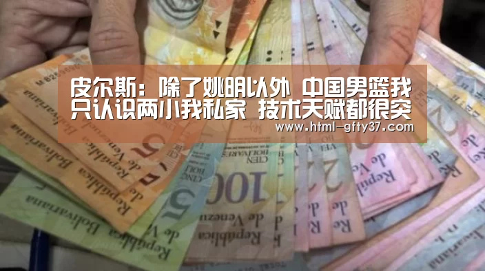 皮尔斯:除了姚明以外 中国男篮我只认识两小我私家 技术天赋都很突出【广发体育官网】(图3) 广发体育
