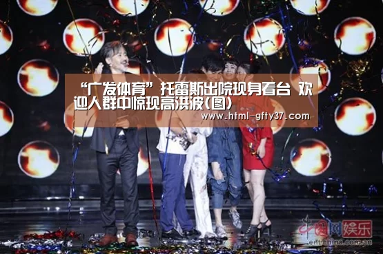 “广发体育”托雷斯出院现身看台 欢迎人群中惊现高洪波(图)