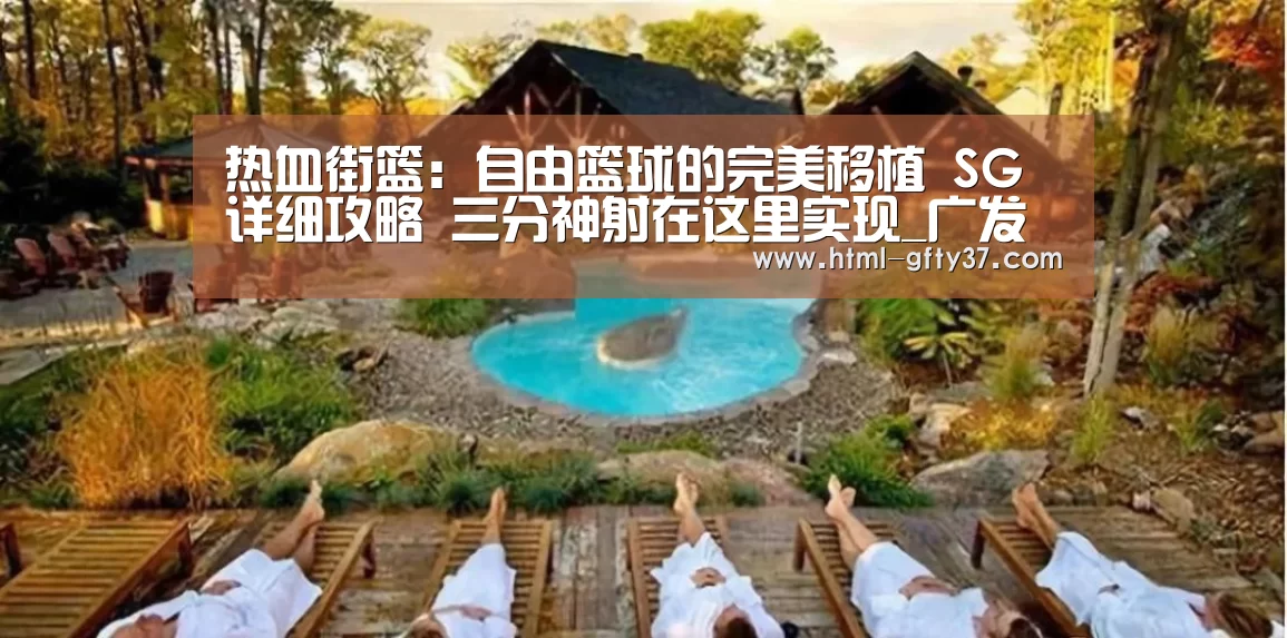 热血街篮:自由篮球的完美移植 SG详细攻略 三分神射在这里实现_广发体育(图1) 广发体育app