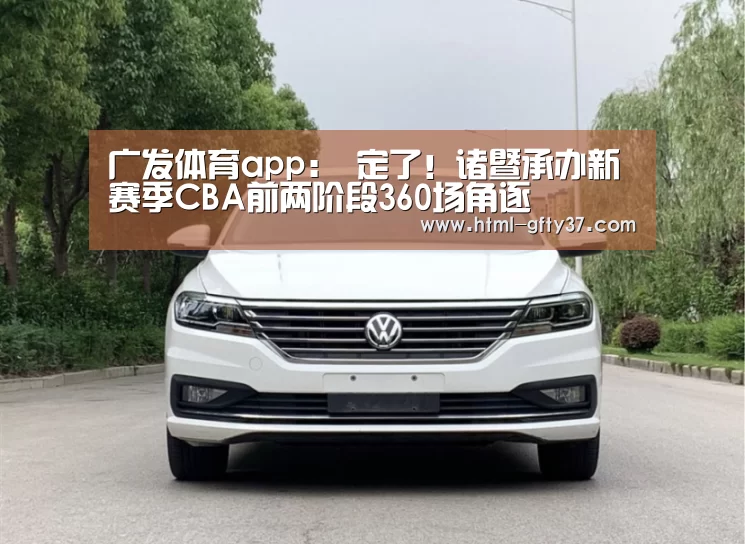 广发体育app:
定了!诸暨承办新赛季CBA前两阶段360场角逐(图1) 广发体育app